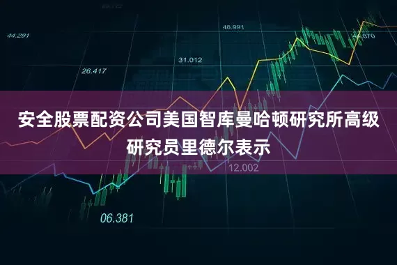 安全股票配资公司　　美国智库曼哈顿研究所高级研究员里德尔表示