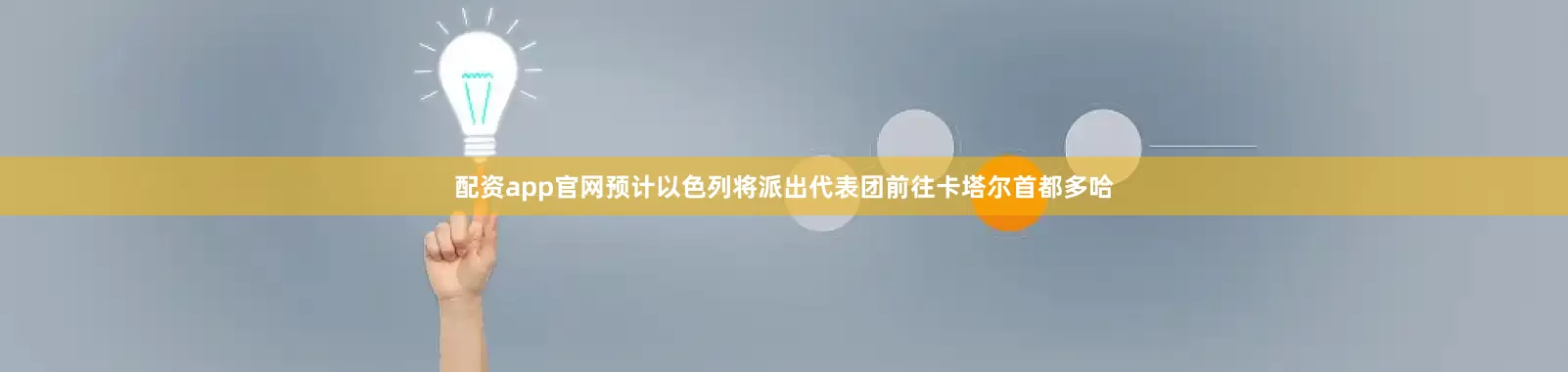 配资app官网预计以色列将派出代表团前往卡塔尔首都多哈