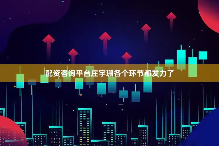 配资咨询平台庄宇珊各个环节都发力了