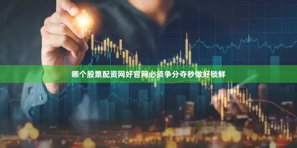 哪个股票配资网好官网必须争分夺秒做好锁鲜