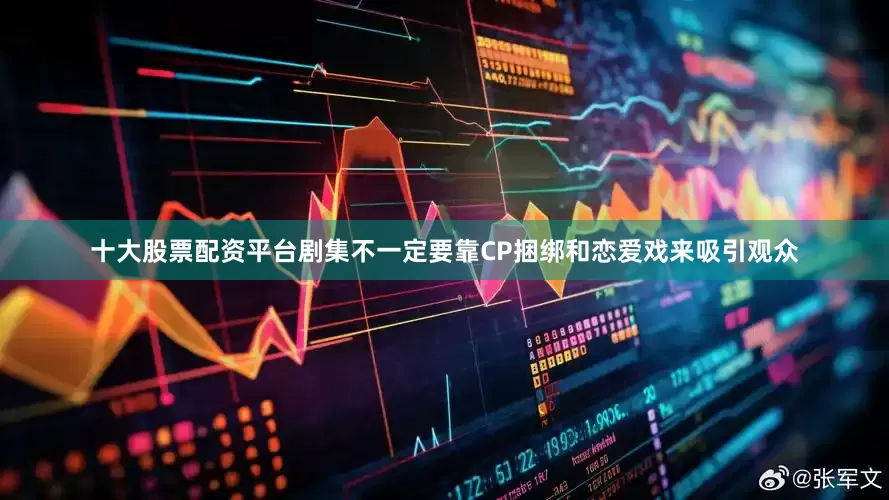 十大股票配资平台剧集不一定要靠CP捆绑和恋爱戏来吸引观众