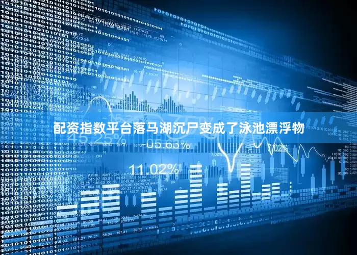 配资指数平台落马湖沉尸变成了泳池漂浮物